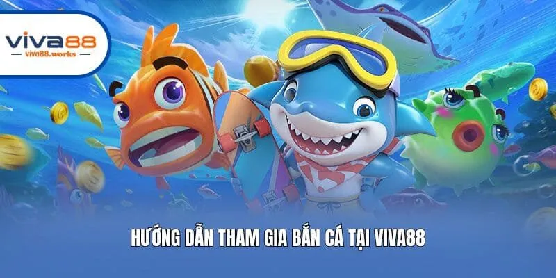 Hướng dẫn tham gia bắn cá tại Viva88