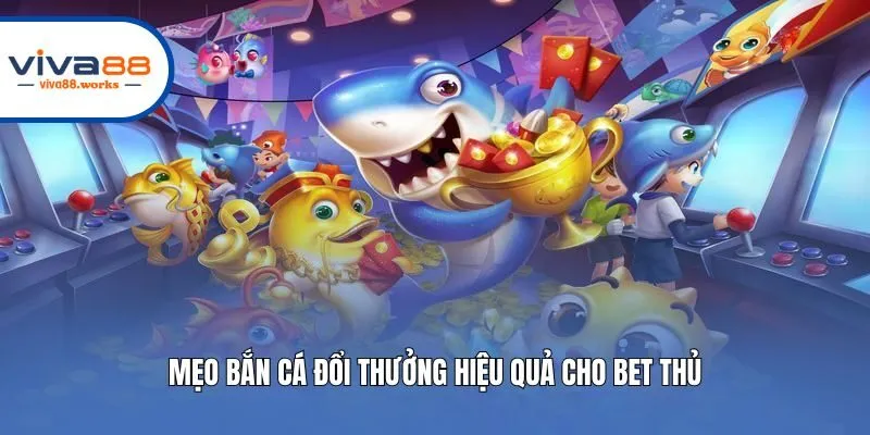 Mẹo bắn cá đổi thưởng hiệu quả cho bet thủ