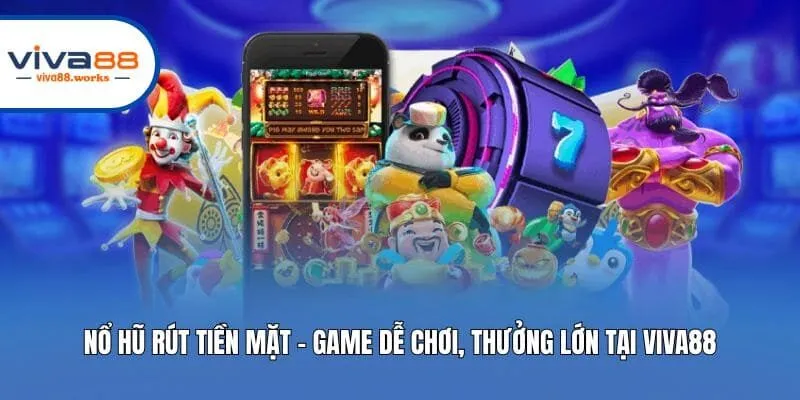 Nổ Hũ Rút Tiền Mặt - Game Dễ Chơi, Thưởng Lớn Tại Viva88
